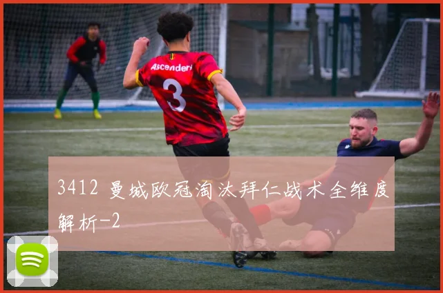 3412 曼城欧冠淘汰拜仁战术全维度解析