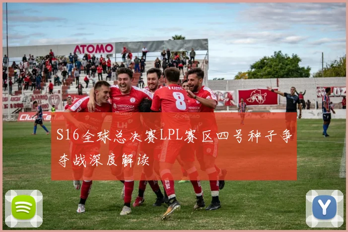 S16全球总决赛LPL赛区四号种子争夺战深度解读