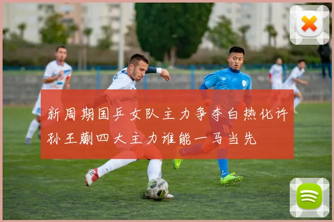 新周期国乒女队主力争夺白热化许孙王蒯四大主力谁能一马当先