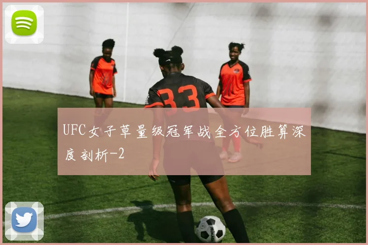 UFC女子草量级冠军战全方位胜算深度剖析