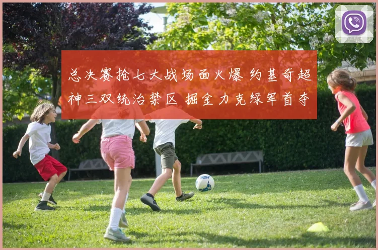 总决赛抢七大战场面火爆 约基奇超神三双统治禁区 掘金力克绿军首夺奥布莱恩杯
