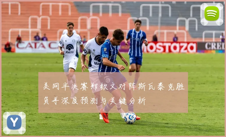 美网半决赛郑钦文对阵斯瓦泰克胜负手深度预测与关键分析